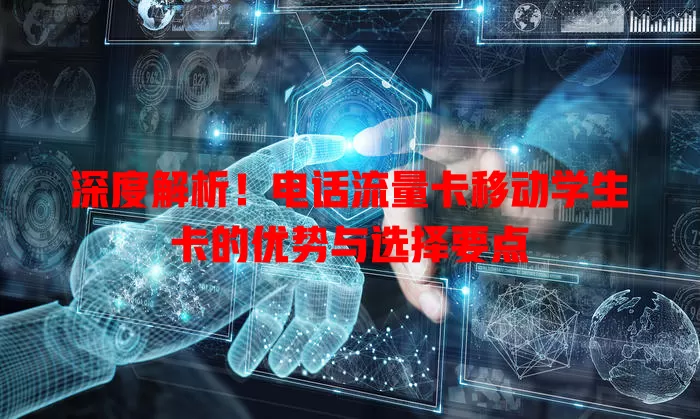 深度解析！电话流量卡移动学生卡的优势与选择要点