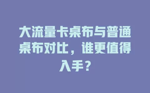 大流量卡桌布与普通桌布对比，谁更值得入手？