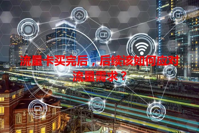流量卡买完后，后续该如何应对流量需求？