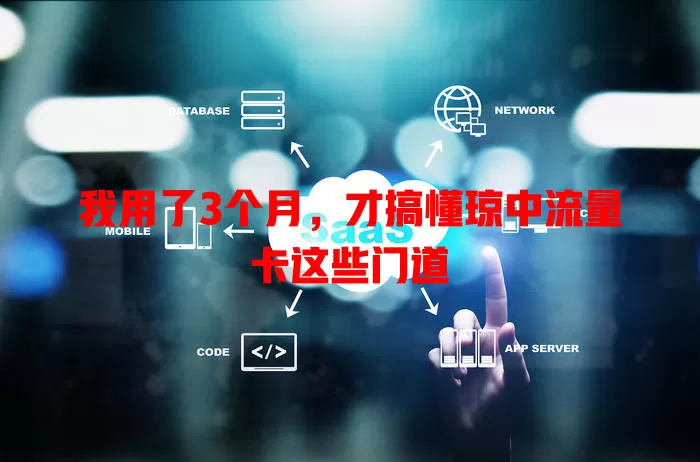 我用了3个月，才搞懂琼中流量卡这些门道