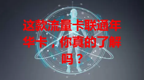 这款流量卡联通年华卡，你真的了解吗？