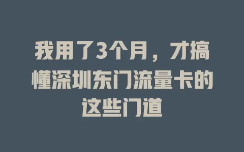 我用了3个月，才搞懂深圳东门流量卡的这些门道