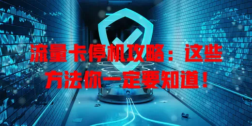 流量卡停机攻略：这些方法你一定要知道！