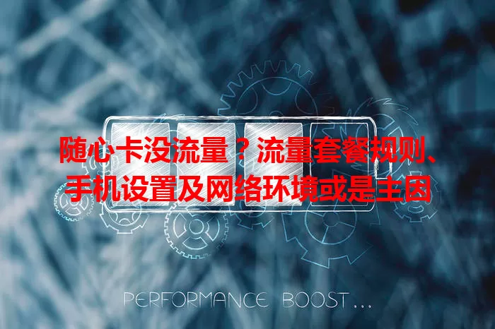 随心卡没流量？流量套餐规则、手机设置及网络环境或是主因