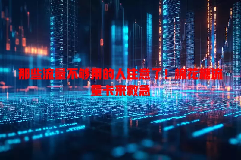 那些流量不够用的人注意了！棉花糖流量卡来救急