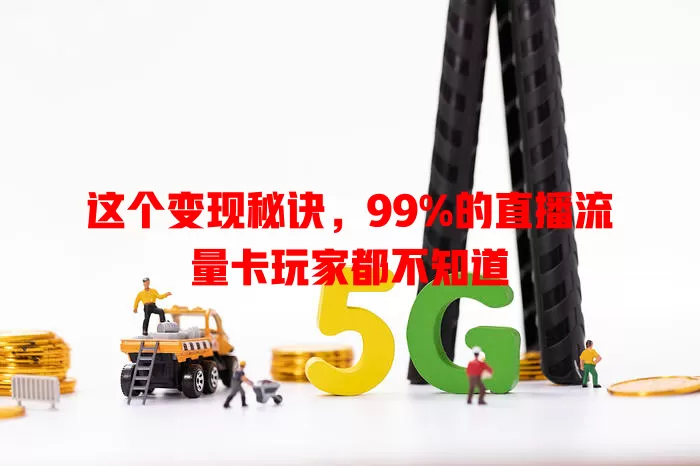 这个变现秘诀，99%的直播流量卡玩家都不知道