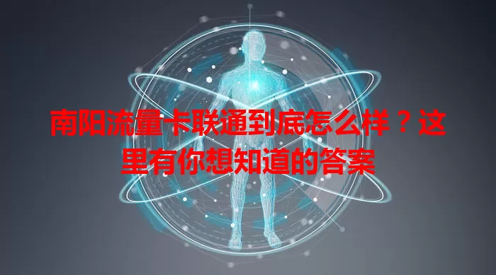 南阳流量卡联通到底怎么样？这里有你想知道的答案