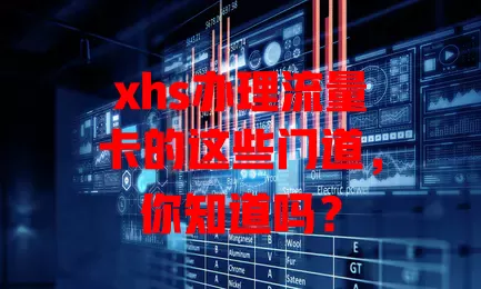 xhs办理流量卡的这些门道，你知道吗？