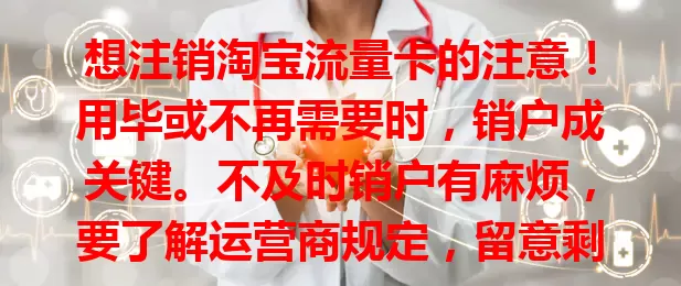 想注销淘宝流量卡的注意！用毕或不再需要时，销户成关键。不及时销户有麻烦，要了解运营商规定，留意剩余流量话费、销户时间，保留凭证，按流程操作，避免麻烦。