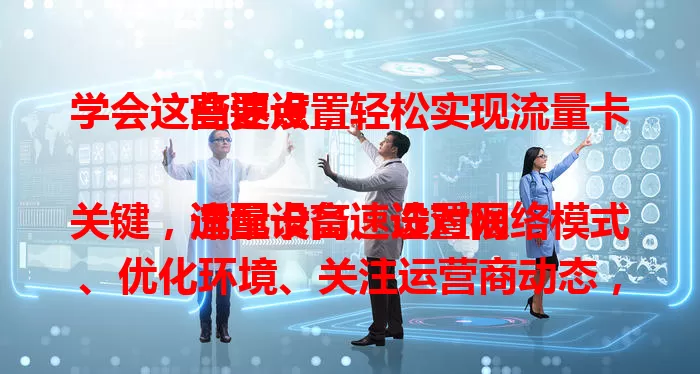学会这些要点，轻松实现流量卡高速设置

流量卡高速设置很关键，适配设备、选对网络模式、优化环境、关注运营商动态，掌握这些，就能畅享高速网络便利，刷视频、玩游戏、办公都更丝滑。