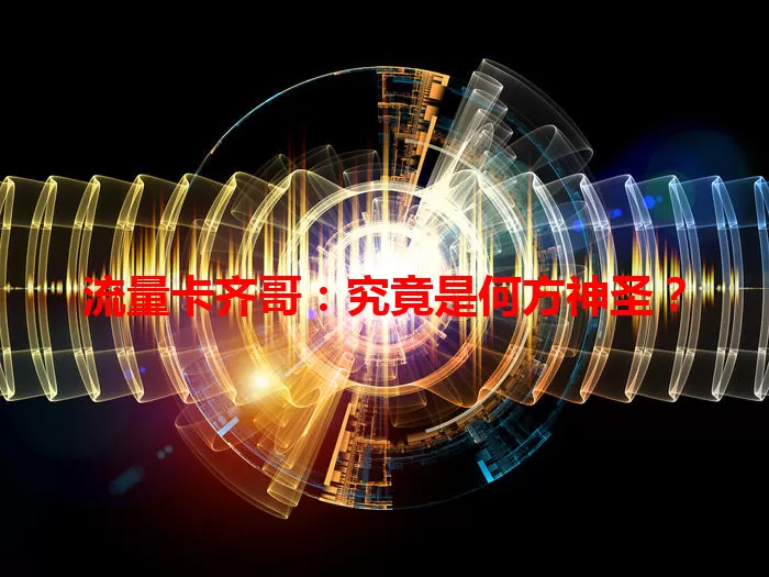 流量卡齐哥：究竟是何方神圣？