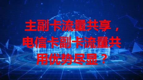 主副卡流量共享，电信卡副卡流量共用优势尽显？