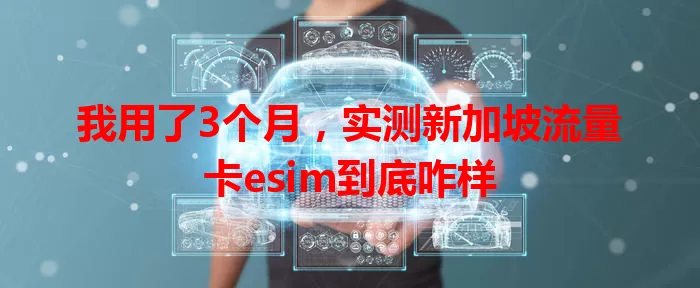 我用了3个月，实测新加坡流量卡esim到底咋样