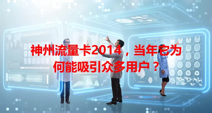 神州流量卡2014，当年它为何能吸引众多用户？