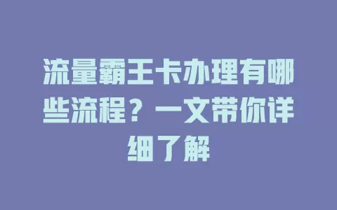 流量霸王卡办理有哪些流程？一文带你详细了解