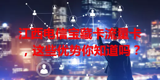 江西电信宝藏卡流量卡，这些优势你知道吗？
