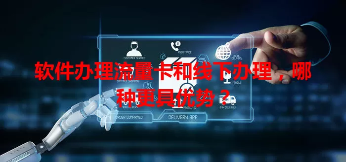 软件办理流量卡和线下办理，哪种更具优势？