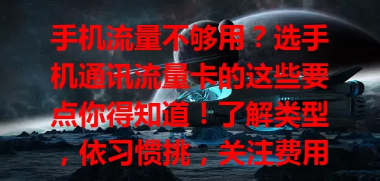 手机流量不够用？选手机通讯流量卡的这些要点你得知道！了解类型，依习惯挑，关注费用，抓住优惠，告别流量困扰，畅享数字生活
