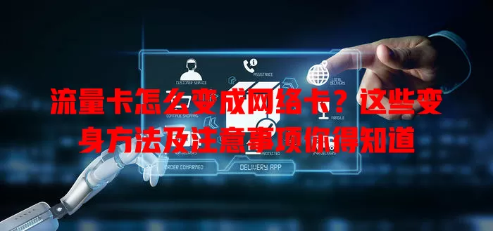 流量卡怎么变成网络卡？这些变身方法及注意事项你得知道