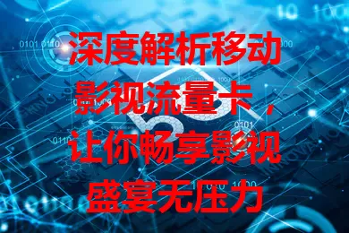 深度解析移动影视流量卡，让你畅享影视盛宴无压力