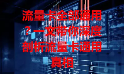 流量卡全部通用？一文带你深度剖析流量卡通用真相