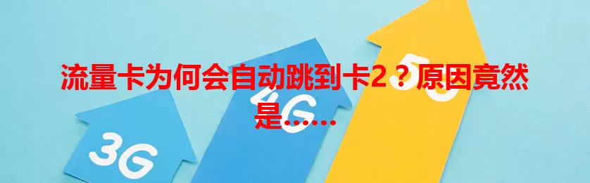流量卡为何会自动跳到卡2？原因竟然是……