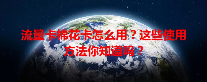 流量卡棉花卡怎么用？这些使用方法你知道吗？