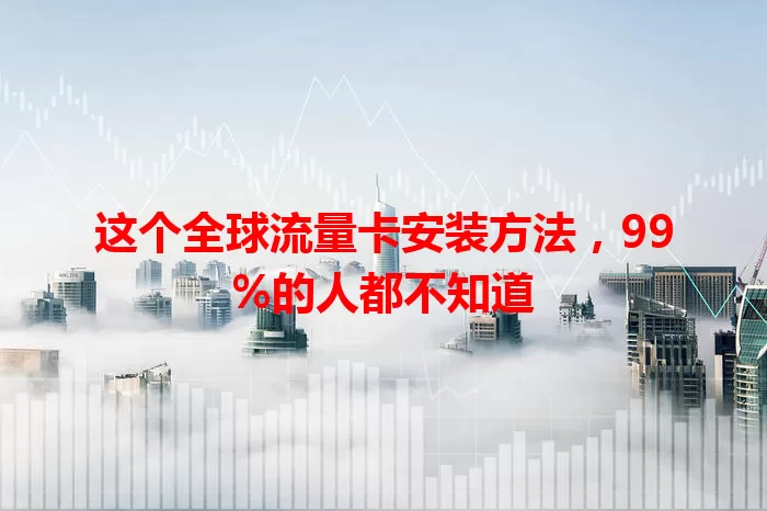 这个全球流量卡安装方法，99%的人都不知道