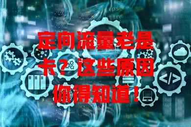 定向流量老是卡？这些原因你得知道！