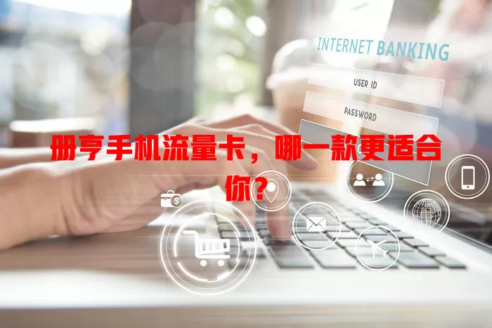 册亨手机流量卡，哪一款更适合你？