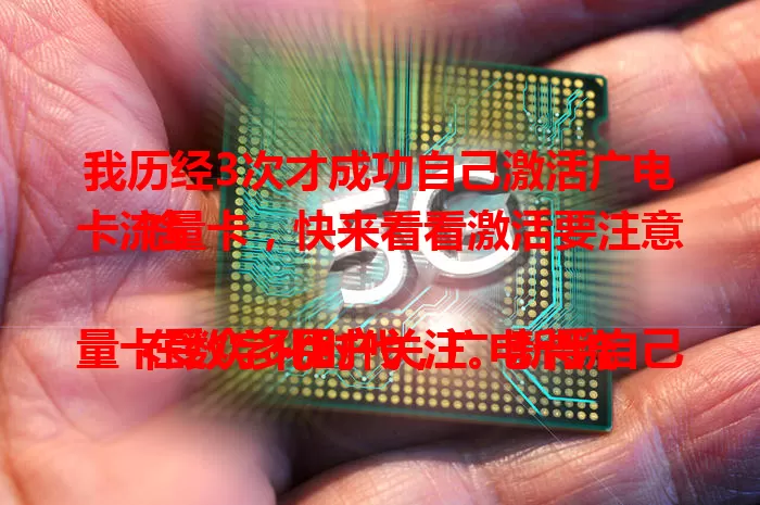 我历经3次才成功自己激活广电卡流量卡，快来看看激活要注意啥

在数字化时代，广电卡流量卡受众多用户关注。新手自己激活可能遇困难，我来分享经验。要备好身份证，细读激活指南，留意网络环境，耐心等待。我前两次失败，第三次成功，做好这些就能轻松激活。