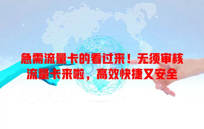 急需流量卡的看过来！无须审核流量卡来啦，高效快捷又安全