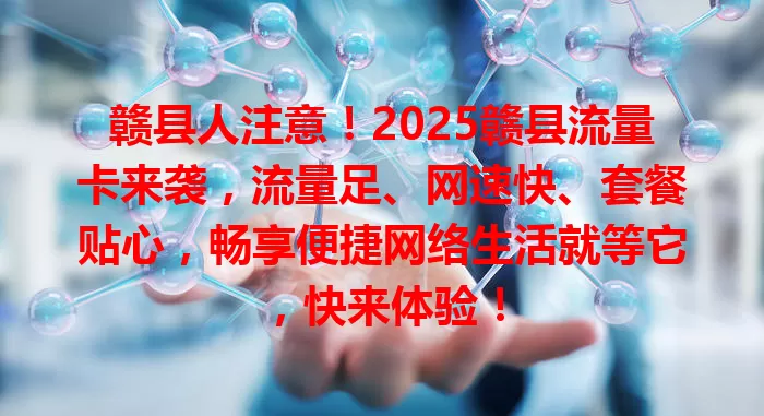 赣县人注意！2025赣县流量卡来袭，流量足、网速快、套餐贴心，畅享便捷网络生活就等它，快来体验！