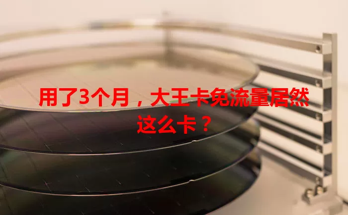 用了3个月，大王卡免流量居然这么卡？