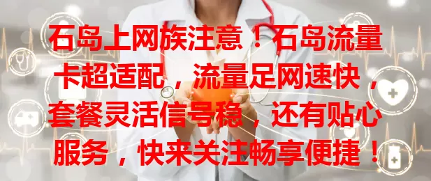 石岛上网族注意！石岛流量卡超适配，流量足网速快，套餐灵活信号稳，还有贴心服务，快来关注畅享便捷！