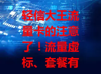 轻信大王流量卡的注意了！流量虚标、套餐有陷阱、售后无保障，办卡要选正规渠道，细读条款，留证据，防骗局，安心用网