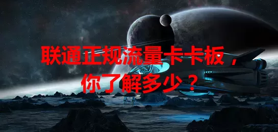 联通正规流量卡卡板，你了解多少？