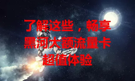 了解这些，畅享黑河大额流量卡超值体验