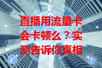 直播用流量卡会卡顿么？实测告诉你真相