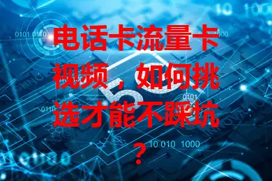 电话卡流量卡视频，如何挑选才能不踩坑？