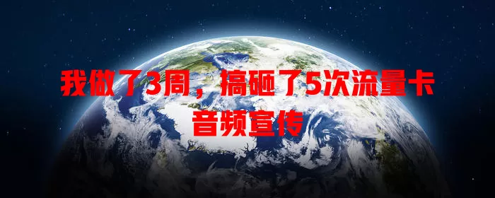 我做了3周，搞砸了5次流量卡音频宣传