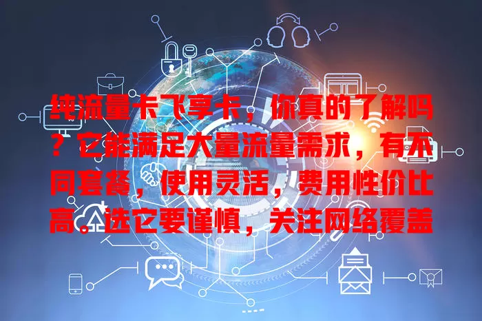 纯流量卡飞享卡，你真的了解吗？它能满足大量流量需求，有不同套餐，使用灵活，费用性价比高。选它要谨慎，关注网络覆盖等细节，了解后才能发挥优势满足网络需求