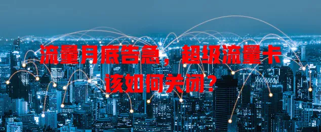流量月底告急，超级流量卡该如何关闭？