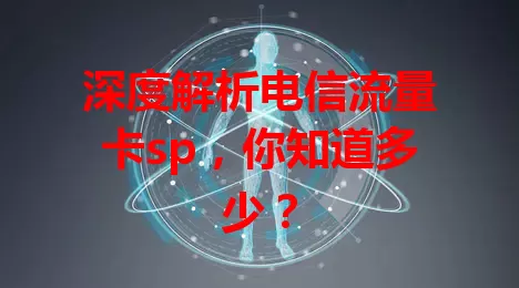 深度解析电信流量卡sp，你知道多少？