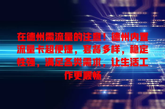 在德州需流量的注意！德州内置流量卡超便捷，套餐多样，稳定性强，满足各类需求，让生活工作更顺畅