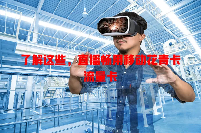 了解这些，直播畅用移动花青卡流量卡