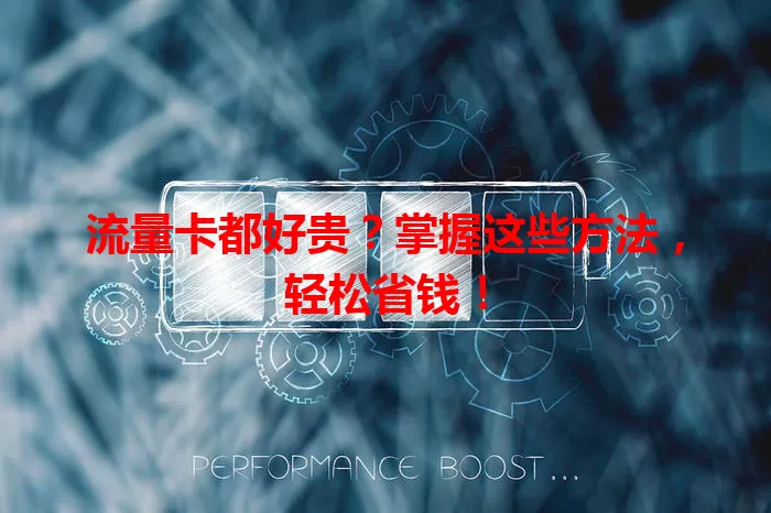 流量卡都好贵？掌握这些方法，轻松省钱！