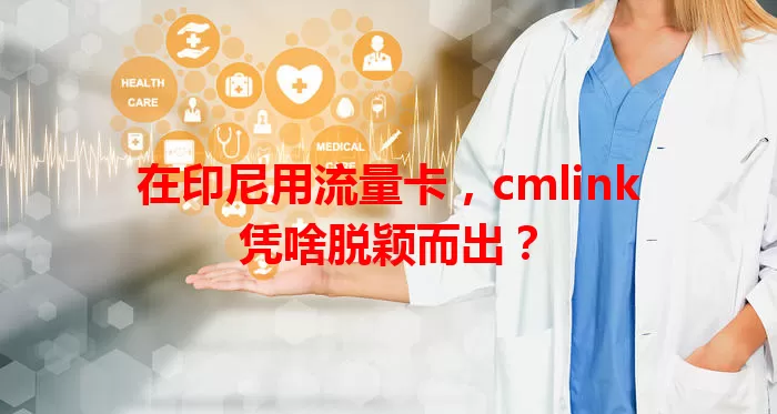在印尼用流量卡，cmlink凭啥脱颖而出？