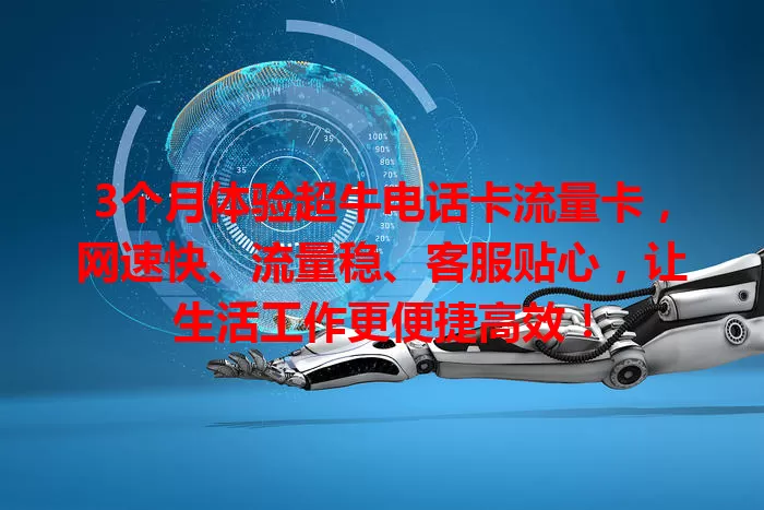 3个月体验超牛电话卡流量卡，网速快、流量稳、客服贴心，让生活工作更便捷高效！