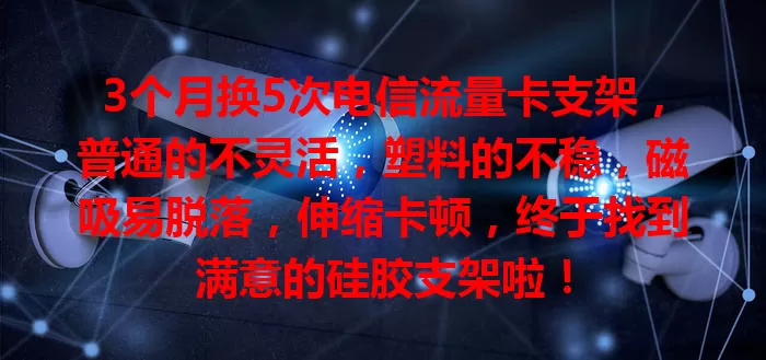 3个月换5次电信流量卡支架，普通的不灵活，塑料的不稳，磁吸易脱落，伸缩卡顿，终于找到满意的硅胶支架啦！